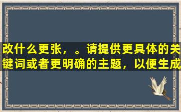 改什么更张，。请提供更具体的关键词或者更明确的主题，以便生成更相关的标题。