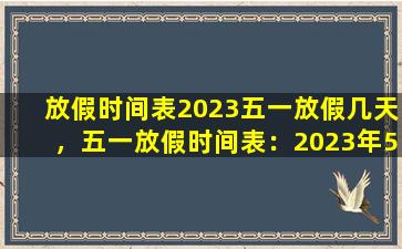 放假时间表2023五一放假几天，五一放假时间表：2023年5月1日至5日放假