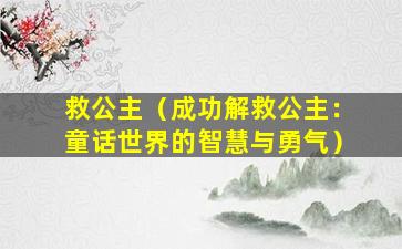 救公主（成功解救公主：童话世界的智慧与勇气）