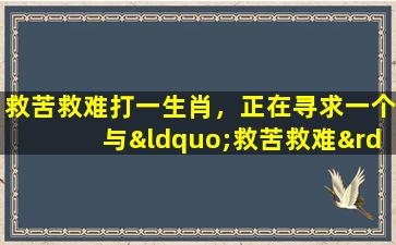 救苦救难打一生肖，正在寻求一个与“救苦救难”和“生肖”相关的文章标题