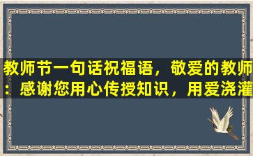 教师节一句话祝福语，敬爱的教师：感谢您用心传授知识，用爱浇灌成长，祝您教师节快乐！
