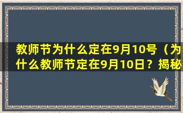 教师节为什么定在9月10号（为什么教师节定在9月10日？揭秘教师节的来历与意义！）