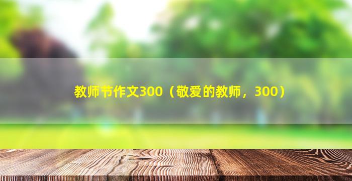 教师节作文300（敬爱的教师，300）