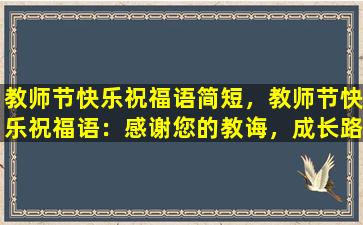 教师节快乐祝福语简短，教师节快乐祝福语：感谢您的教诲，成长路上有您相伴。