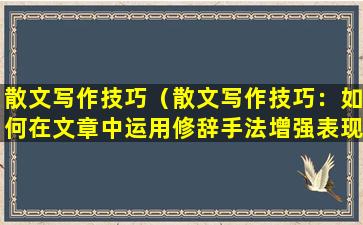 散文写作技巧（散文写作技巧：如何在文章中运用修辞手法增强表现力）