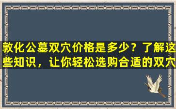 敦化公墓双穴价格是多少？了解这些知识，让你轻松选购合适的双穴！