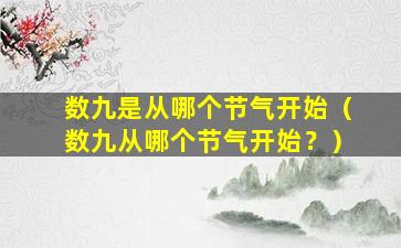 数九是从哪个节气开始（数九从哪个节气开始？）