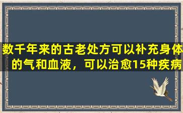 数千年来的古老处方可以补充身体的气和血液，可以治愈15种疾病