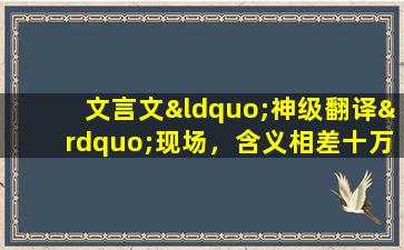 文言文“神级翻译”现场，含义相差十万八千里，老师看完直掐人中