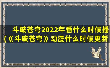 斗破苍穹2022年番什么时候播(《斗破苍穹》动漫什么时候更新)