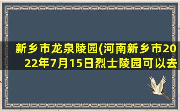 新乡市龙泉陵园(河南新乡市2022年7月15日烈士陵园可以去吗)