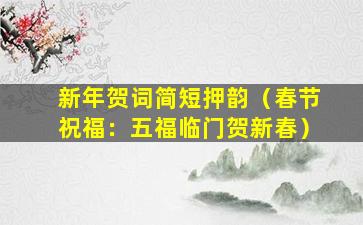 新年贺词简短押韵（春节祝福：五福临门贺新春）