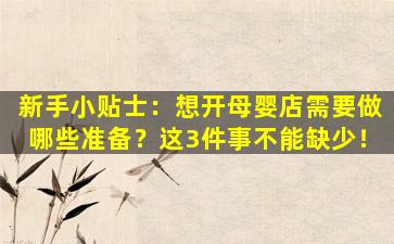 新手小贴士：想开母婴店需要做哪些准备？这3件事不能缺少！