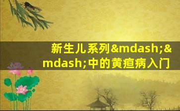 新生儿系列——中的黄疸病入门