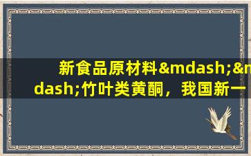 新食品原材料——竹叶类黄酮，我国新一代的多功能天然抗氧化剂