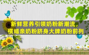 新鲜营养引领奶粉新潮流，横幅亲奶粉跻身大牌奶粉前列