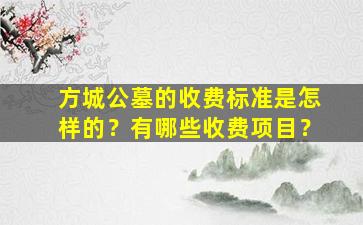 方城公墓的收费标准是怎样的？有哪些收费项目？