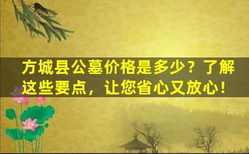 方城县公墓价格是多少？了解这些要点，让您省心又放心！