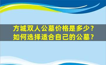 方城双人公墓价格是多少？如何选择适合自己的公墓？