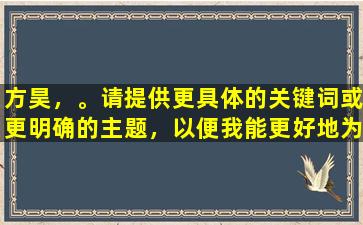 方昊，。请提供更具体的关键词或更明确的主题，以便我能更好地为您提供帮助。