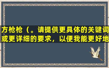 方枪枪（。请提供更具体的关键词或更详细的要求，以便我能更好地为您服务。）