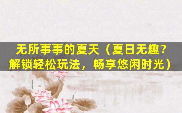 无所事事的夏天（夏日无趣？解锁轻松玩法，畅享悠闲时光）