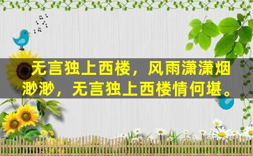 无言独上西楼，风雨潇潇烟渺渺，无言独上西楼情何堪。