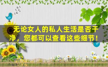 无论女人的私人生活是否干净，您都可以查看这些细节！