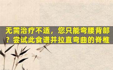 无需治疗不适，您只能弯腰背部？尝试此食谱并拉直弯曲的脊椎