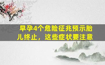 早孕4个危险征兆预示胎儿终止，这些症状要注意