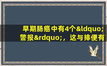 早期肠癌中有4个“警报”，这与排便有关。可以发现它的人很幸运。