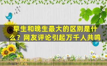 早生和晚生最大的区别是什么？网友评论引起万千人共鸣