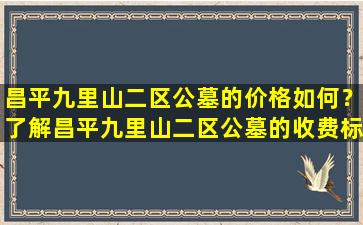 昌平九里山二区公墓的价格如何？了解昌平九里山二区公墓的收费标准