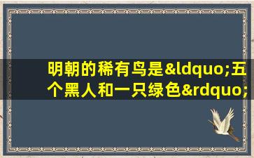 明朝的稀有鸟是“五个黑人和一只绿色”鸡？这是哪个绿色？