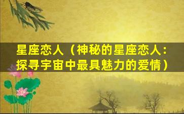 星座恋人（神秘的星座恋人：探寻宇宙中最具魅力的爱情）