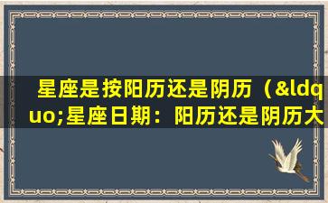 星座是按阳历还是阴历（“星座日期：阳历还是阴历大揭秘！”）
