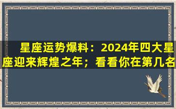 星座运势爆料：2024年四大星座迎来辉煌之年；看看你在第几名？