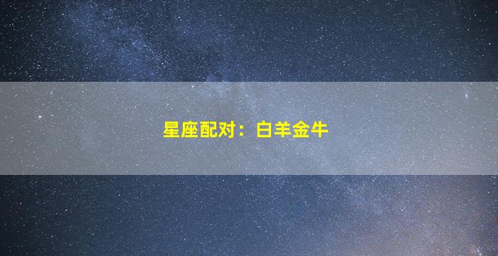 星座配对：白羊金牛