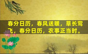 春分日历，春风送暖，草长莺飞，春分日历，农事正当时。