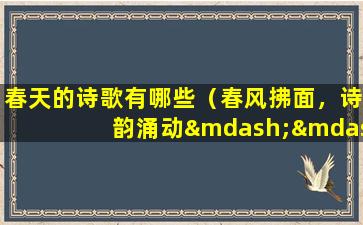 春天的诗歌有哪些（春风拂面，诗韵涌动——盘点春天的诗歌之作）