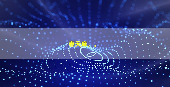 春天麻，。