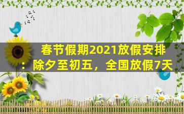春节假期2021放假安排：除夕至初五，全国放假7天