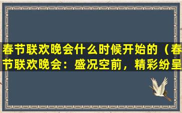 春节联欢晚会什么时候开始的（春节联欢晚会：盛况空前，精彩纷呈）