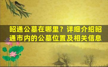 昭通公墓在哪里？详细介绍昭通市内的公墓位置及相关信息