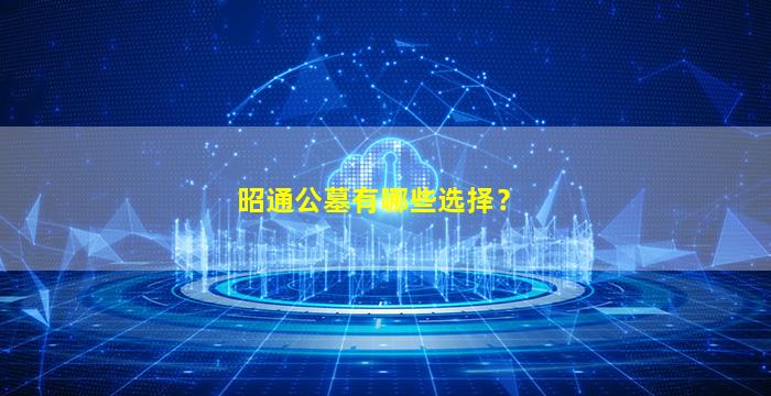 昭通公墓有哪些选择？