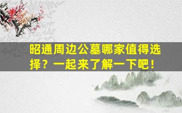 昭通周边公墓哪家值得选择？一起来了解一下吧！