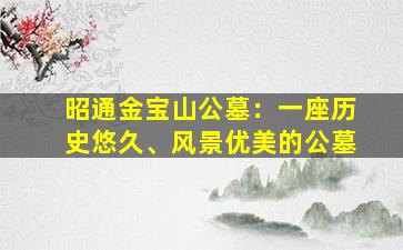 昭通金宝山公墓：一座历史悠久、风景优美的公墓