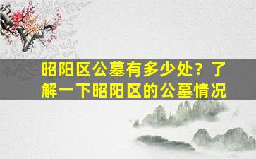 昭阳区公墓有多少处？了解一下昭阳区的公墓情况