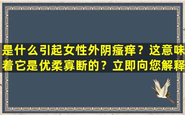 是什么引起女性外阴瘙痒？这意味着它是优柔寡断的？立即向您解释