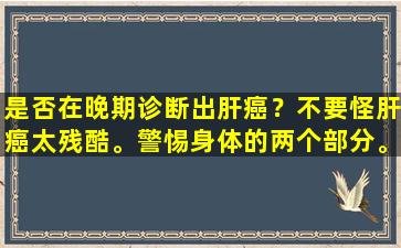 是否在晚期诊断出肝癌？不要怪肝癌太残酷。警惕身体的两个部分。